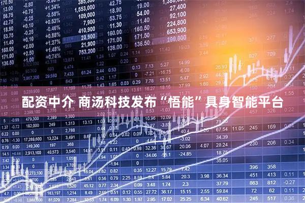 配资中介 商汤科技发布“悟能”具身智能平台