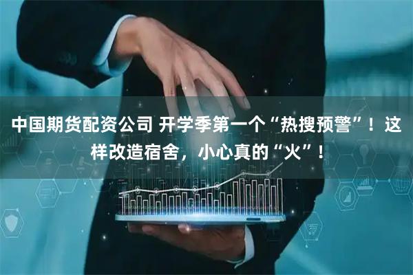 中国期货配资公司 开学季第一个“热搜预警”！这样改造宿舍，小心真的“火”！