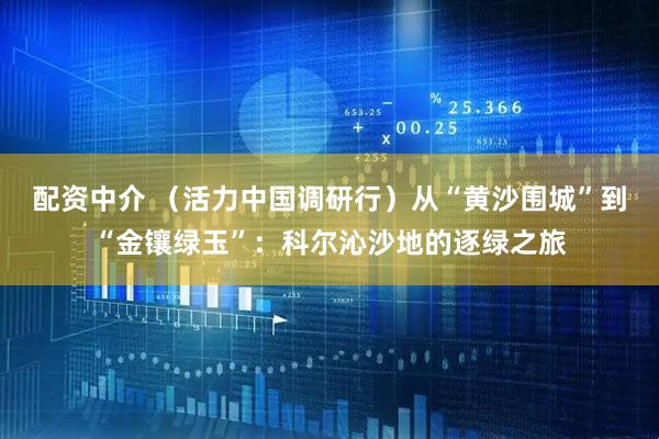 配资中介 (活力中国调研行)从“黄沙围城”到“金镶绿玉”:科尔沁沙地的逐绿之旅
