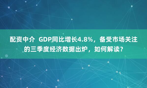 配资中介 GDP同比增长4.8%,备受市场关注的三季度经济数据出炉,如何解读?