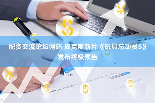 配资交流论坛网站 皮克斯新片《玩具总动员5》发布终极预告