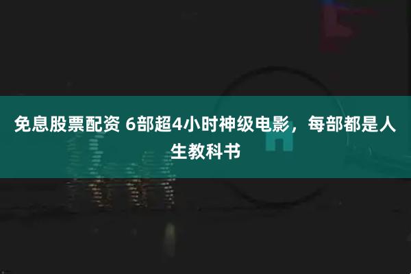 免息股票配资 6部超4小时神级电影，每部都是人生教科书