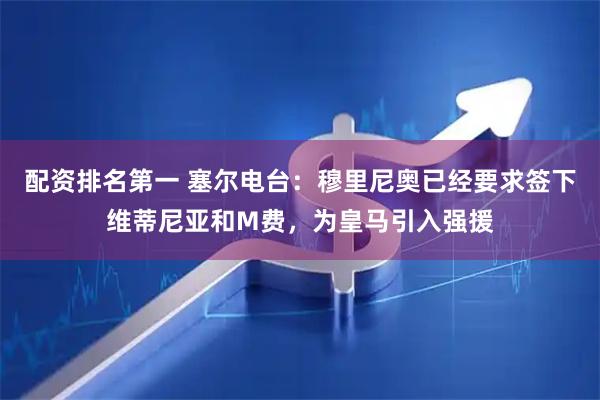 配资排名第一 塞尔电台：穆里尼奥已经要求签下维蒂尼亚和M费，为皇马引入强援